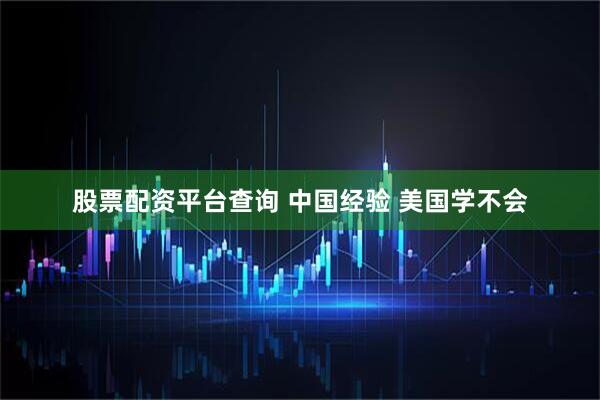 股票配资平台查询 中国经验 美国学不会