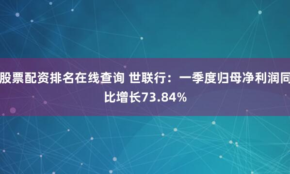 股票配资排名在线查询 世联行：一季度归母净利润同比增长73.84%