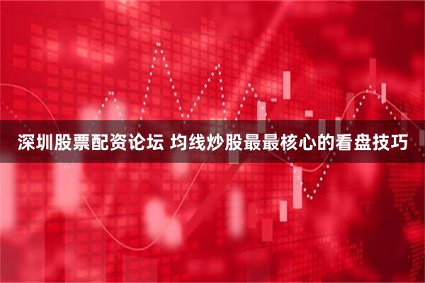 深圳股票配资论坛 均线炒股最最核心的看盘技巧