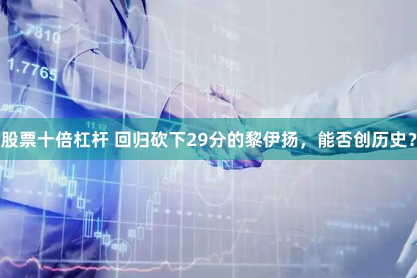 股票十倍杠杆 回归砍下29分的黎伊扬，能否创历史？