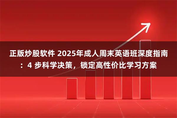 正版炒股软件 2025年成人周末英语班深度指南：4 步科学决策，锁定高性价比学习方案
